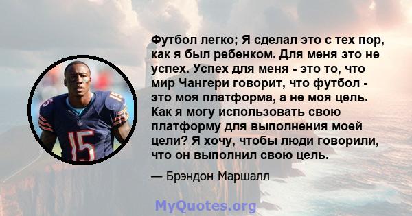 Футбол легко; Я сделал это с тех пор, как я был ребенком. Для меня это не успех. Успех для меня - это то, что мир Чангери говорит, что футбол - это моя платформа, а не моя цель. Как я могу использовать свою платформу