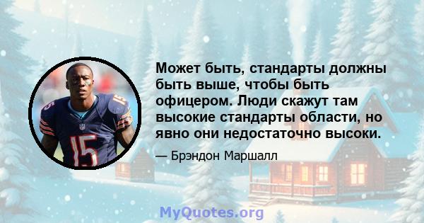 Может быть, стандарты должны быть выше, чтобы быть офицером. Люди скажут там высокие стандарты области, но явно они недостаточно высоки.