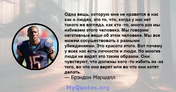 Одна вещь, которую мне не нравится в нас как о людях, это то, что, когда у нас нет такого же взгляда, как кто -то, много раз мы избиваем этого человека. Мы говорим негативные вещи об этом человеке. Мы все можем