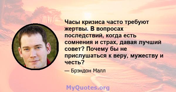 Часы кризиса часто требуют жертвы. В вопросах последствий, когда есть сомнения и страх, давая лучший совет? Почему бы не прислушаться к веру, мужеству и честь?