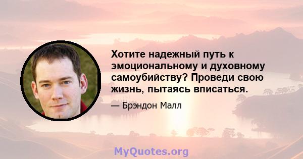 Хотите надежный путь к эмоциональному и духовному самоубийству? Проведи свою жизнь, пытаясь вписаться.