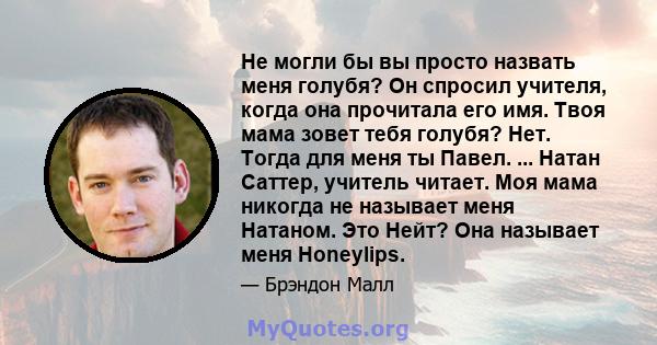 Не могли бы вы просто назвать меня голубя? Он спросил учителя, когда она прочитала его имя. Твоя мама зовет тебя голубя? Нет. Тогда для меня ты Павел. ... Натан Саттер, учитель читает. Моя мама никогда не называет меня