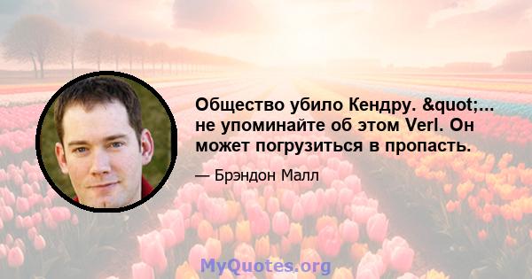 Общество убило Кендру. "... не упоминайте об этом Verl. Он может погрузиться в пропасть.