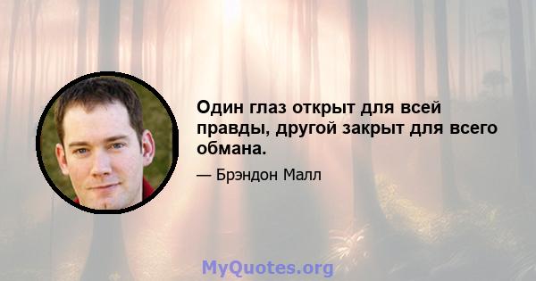 Один глаз открыт для всей правды, другой закрыт для всего обмана.