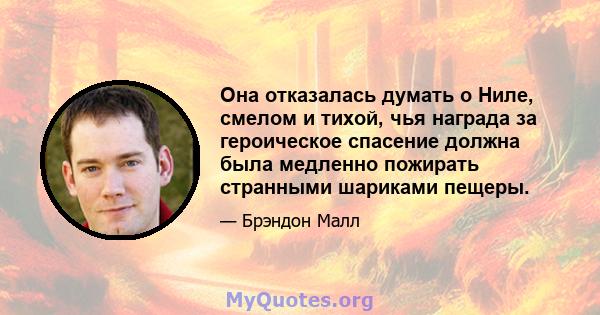 Она отказалась думать о Ниле, смелом и тихой, чья награда за героическое спасение должна была медленно пожирать странными шариками пещеры.