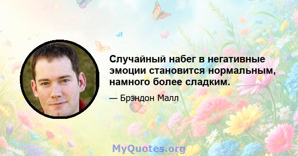 Случайный набег в негативные эмоции становится нормальным, намного более сладким.