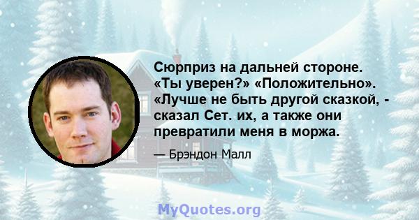 Сюрприз на дальней стороне. «Ты уверен?» «Положительно». «Лучше не быть другой сказкой, - сказал Сет. их, а также они превратили меня в моржа.