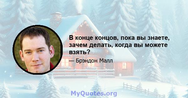 В конце концов, пока вы знаете, зачем делать, когда вы можете взять?