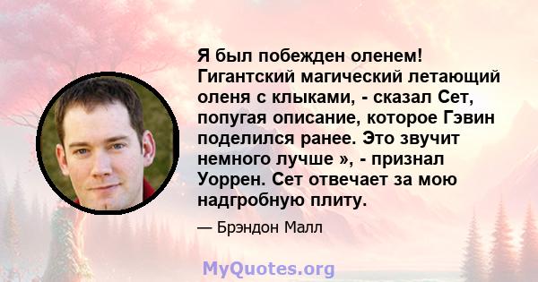 Я был побежден оленем! Гигантский магический летающий оленя с клыками, - сказал Сет, попугая описание, которое Гэвин поделился ранее. Это звучит немного лучше », - признал Уоррен. Сет отвечает за мою надгробную плиту.