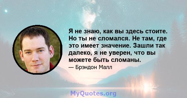 Я не знаю, как вы здесь стоите. Но ты не сломался. Не там, где это имеет значение. Зашли так далеко, я не уверен, что вы можете быть сломаны.