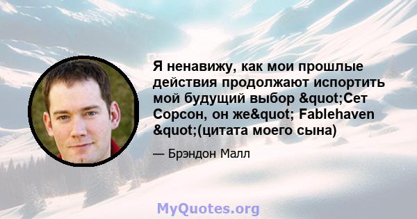 Я ненавижу, как мои прошлые действия продолжают испортить мой будущий выбор "Сет Сорсон, он же" Fablehaven "(цитата моего сына)