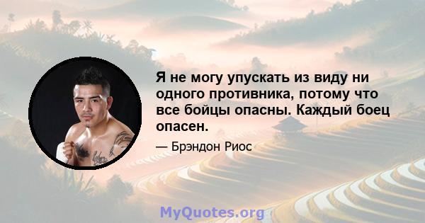 Я не могу упускать из виду ни одного противника, потому что все бойцы опасны. Каждый боец ​​опасен.