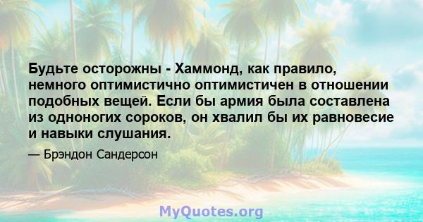 Будьте осторожны - Хаммонд, как правило, немного оптимистично оптимистичен в отношении подобных вещей. Если бы армия была составлена ​​из одноногих сороков, он хвалил бы их равновесие и навыки слушания.