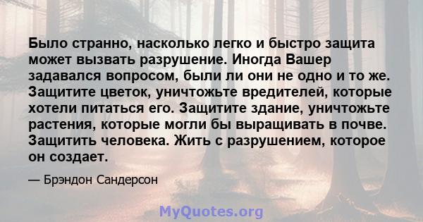 Было странно, насколько легко и быстро защита может вызвать разрушение. Иногда Вашер задавался вопросом, были ли они не одно и то же. Защитите цветок, уничтожьте вредителей, которые хотели питаться его. Защитите здание, 