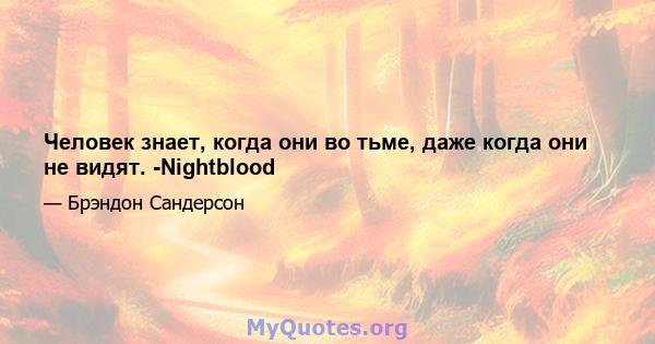 Человек знает, когда они во тьме, даже когда они не видят. -Nightblood