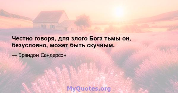 Честно говоря, для злого Бога тьмы он, безусловно, может быть скучным.