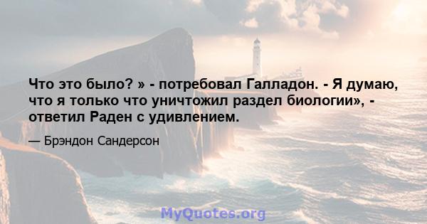 Что это было? » - потребовал Галладон. - Я думаю, что я только что уничтожил раздел биологии», - ответил Раден с удивлением.