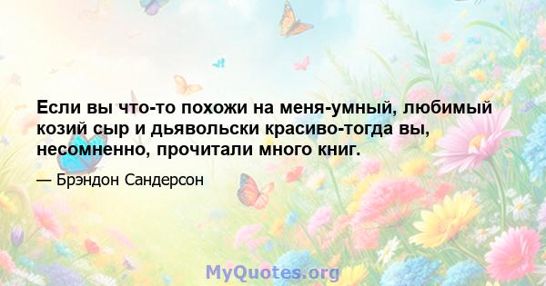 Если вы что-то похожи на меня-умный, любимый козий сыр и дьявольски красиво-тогда вы, несомненно, прочитали много книг.