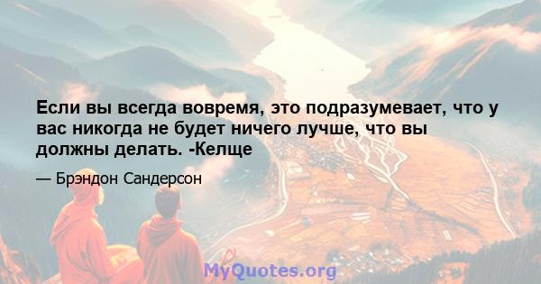 Если вы всегда вовремя, это подразумевает, что у вас никогда не будет ничего лучше, что вы должны делать. -Келще