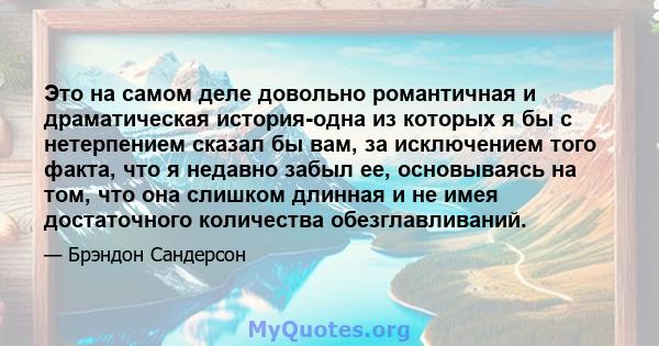 Это на самом деле довольно романтичная и драматическая история-одна из которых я бы с нетерпением сказал бы вам, за исключением того факта, что я недавно забыл ее, основываясь на том, что она слишком длинная и не имея