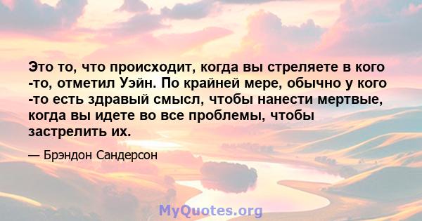 Это то, что происходит, когда вы стреляете в кого -то, отметил Уэйн. По крайней мере, обычно у кого -то есть здравый смысл, чтобы нанести мертвые, когда вы идете во все проблемы, чтобы застрелить их.