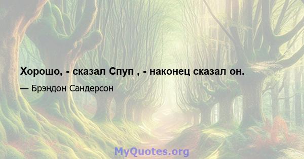 Хорошо, - сказал Спуп , - наконец сказал он.