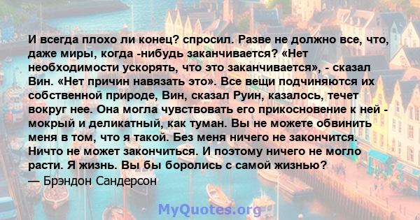 И всегда плохо ли конец? спросил. Разве не должно все, что, даже миры, когда -нибудь заканчивается? «Нет необходимости ускорять, что это заканчивается», - сказал Вин. «Нет причин навязать это». Все вещи подчиняются их