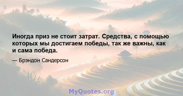 Иногда приз не стоит затрат. Средства, с помощью которых мы достигаем победы, так же важны, как и сама победа.