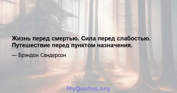 Жизнь перед смертью. Сила перед слабостью. Путешествие перед пунктом назначения.