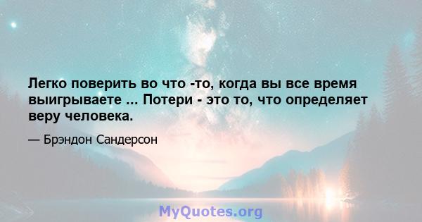 Легко поверить во что -то, когда вы все время выигрываете ... Потери - это то, что определяет веру человека.