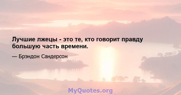 Лучшие лжецы - это те, кто говорит правду большую часть времени.