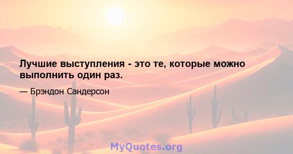 Лучшие выступления - это те, которые можно выполнить один раз.