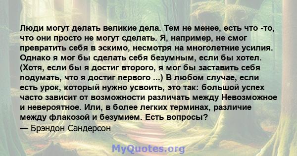 Люди могут делать великие дела. Тем не менее, есть что -то, что они просто не могут сделать. Я, например, не смог превратить себя в эскимо, несмотря на многолетние усилия. Однако я мог бы сделать себя безумным, если бы