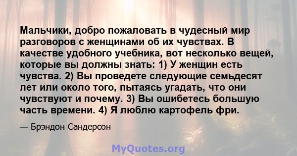 Мальчики, добро пожаловать в чудесный мир разговоров с женщинами об их чувствах. В качестве удобного учебника, вот несколько вещей, которые вы должны знать: 1) У женщин есть чувства. 2) Вы проведете следующие семьдесят