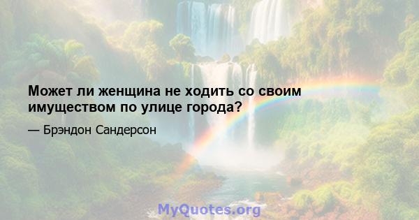 Может ли женщина не ходить со своим имуществом по улице города?