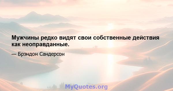 Мужчины редко видят свои собственные действия как неоправданные.