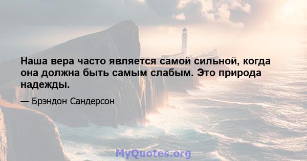 Наша вера часто является самой сильной, когда она должна быть самым слабым. Это природа надежды.