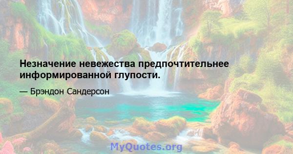 Незначение невежества предпочтительнее информированной глупости.