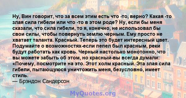 Ну, Вин говорит, что за всем этим есть что -то, верно? Какая -то злая сила гибели или что -то в этом роде? Ну, если бы меня сказали, что сила гибели, то я, конечно, не использовал бы свои силы, чтобы повернуть землю