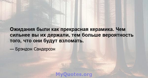 Ожидания были как прекрасная керамика. Чем сильнее вы их держали, тем больше вероятность того, что они будут взломать.