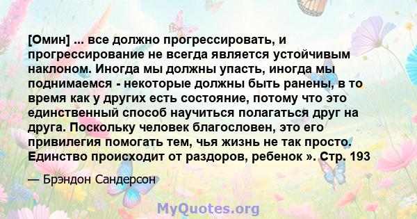 [Омин] ... все должно прогрессировать, и прогрессирование не всегда является устойчивым наклоном. Иногда мы должны упасть, иногда мы поднимаемся - некоторые должны быть ранены, в то время как у других есть состояние,