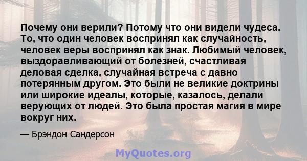 Почему они верили? Потому что они видели чудеса. То, что один человек воспринял как случайность, человек веры воспринял как знак. Любимый человек, выздоравливающий от болезней, счастливая деловая сделка, случайная