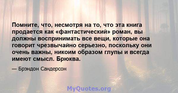 Помните, что, несмотря на то, что эта книга продается как «фантастический» роман, вы должны воспринимать все вещи, которые она говорит чрезвычайно серьезно, поскольку они очень важны, никоим образом глупы и всегда имеют 