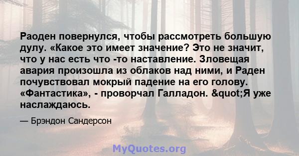 Раоден повернулся, чтобы рассмотреть большую дулу. «Какое это имеет значение? Это не значит, что у нас есть что -то наставление. Зловещая авария произошла из облаков над ними, и Раден почувствовал мокрый падение на его