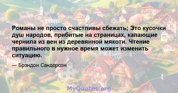 Романы не просто счастливы сбежать; Это кусочки душ народов, прибитые на страницах, капающие чернила из вен из деревянной мякоти. Чтение правильного в нужное время может изменить ситуацию.