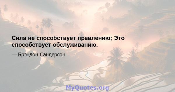 Сила не способствует правлению; Это способствует обслуживанию.