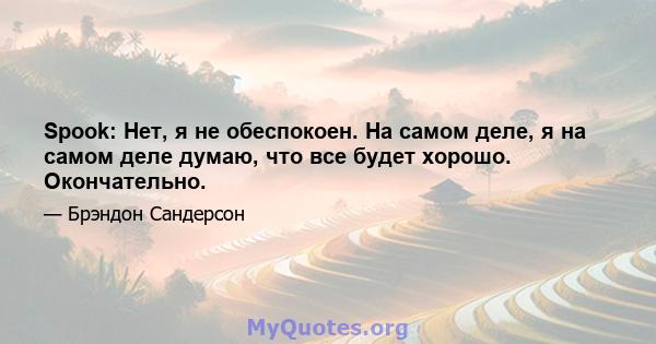 Spook: Нет, я не обеспокоен. На самом деле, я на самом деле думаю, что все будет хорошо. Окончательно.