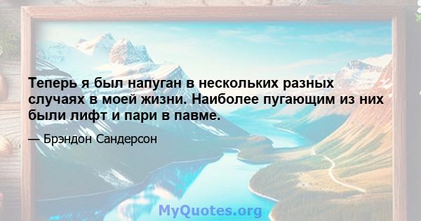 Теперь я был напуган в нескольких разных случаях в моей жизни. Наиболее пугающим из них были лифт и пари в павме.