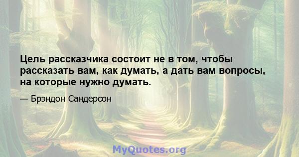 Цель рассказчика состоит не в том, чтобы рассказать вам, как думать, а дать вам вопросы, на которые нужно думать.