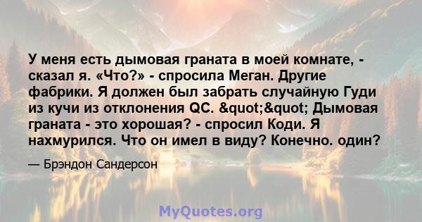 У меня есть дымовая граната в моей комнате, - сказал я. «Что?» - спросила Меган. Другие фабрики. Я должен был забрать случайную Гуди из кучи из отклонения QC. "" Дымовая граната - это хорошая? - спросил Коди.